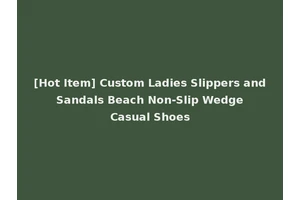 [Hot Item] Custom Ladies Slippers and Sandals Beach Non-Slip Wedge Casual Shoes