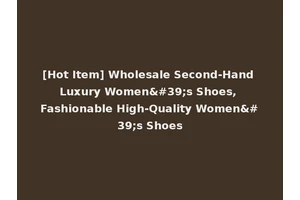 [Hot Item] Wholesale Second-Hand Luxury Women's Shoes, Fashionable High-Quality Women's Shoes
