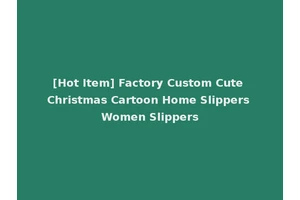 [Hot Item] Factory Custom Cute Christmas Cartoon Home Slippers Women Slippers