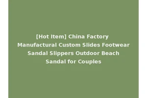 [Hot Item] China Factory Manufactural Custom Slides Footwear Sandal Slippers Outdoor Beach Sandal for Couples