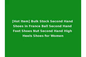 [Hot Item] Bulk Stock Second Hand Shoes in France Ball Second Hand Foot Shoes Nut Second Hand High Heels Shoes for Women