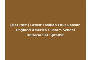 [Hot Item] Latest Fashion Four Season England America Custom School Uniform Set Spta056