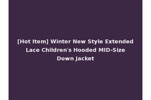 [Hot Item] Winter New Style Extended Lace Children′s Hooded MID-Size Down Jacket