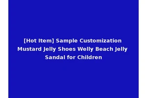 [Hot Item] Sample Customization Mustard Jelly Shoes Welly Beach Jelly Sandal for Children