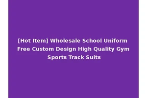 [Hot Item] Wholesale School Uniform Free Custom Design High Quality Gym Sports Track Suits