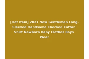 [Hot Item] 2021 New Gentleman Long-Sleeved Handsome Checked Cotton Shirt Newborn Baby Clothes Boys Wear