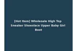 [Hot Item] Wholesale High Top Sneaker Shoeslace Upper Baby Girl Boot