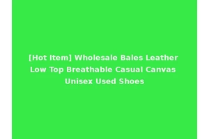 [Hot Item] Wholesale Bales Leather Low Top Breathable Casual Canvas Unisex Used Shoes
