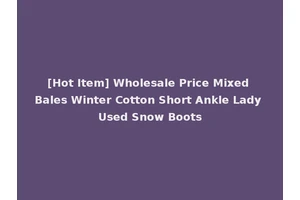 [Hot Item] Wholesale Price Mixed Bales Winter Cotton Short Ankle Lady Used Snow Boots