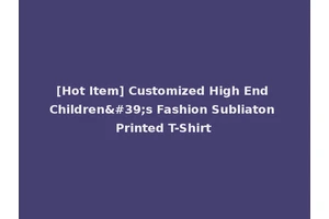 [Hot Item] Customized High End Children's Fashion Subliaton Printed T-Shirt