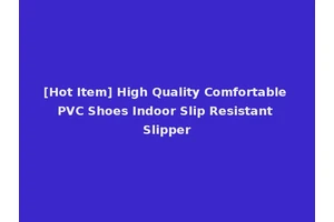 [Hot Item] High Quality Comfortable PVC Shoes Indoor Slip Resistant Slipper