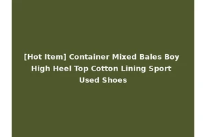 [Hot Item] Container Mixed Bales Boy High Heel Top Cotton Lining Sport Used Shoes