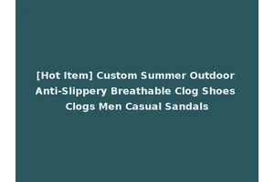 [Hot Item] Custom Summer Outdoor Anti-Slippery Breathable Clog Shoes Clogs Men Casual Sandals