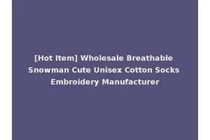[Hot Item] Wholesale Breathable Snowman Cute Unisex Cotton Socks Embroidery Manufacturer