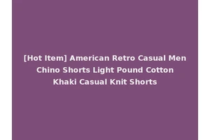 [Hot Item] American Retro Casual Men Chino Shorts Light Pound Cotton Khaki Casual Knit Shorts