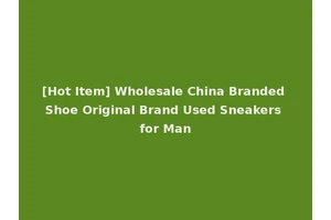 [Hot Item] Wholesale China Branded Shoe Original Brand Used Sneakers for Man