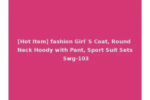 [Hot Item] fashion Girl′ S Coat, Round Neck Hoody with Pant, Sport Suit Sets Swg-103
