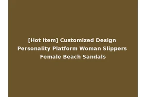 [Hot Item] Customized Design Personality Platform Woman Slippers Female Beach Sandals