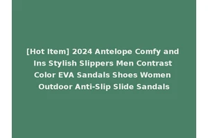 [Hot Item] 2024 Antelope Comfy and Ins Stylish Slippers Men Contrast Color EVA Sandals Shoes Women Outdoor Anti-Slip Slide Sandals