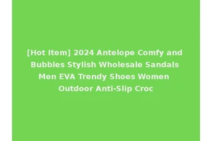 [Hot Item] 2024 Antelope Comfy and Bubbles Stylish Wholesale Sandals Men EVA Trendy Shoes Women Outdoor Anti-Slip Croc