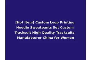 [Hot Item] Custom Logo Printing Hoodie Sweatpants Set Custom Tracksuit High Quality Tracksuits Manufacturer China for Women