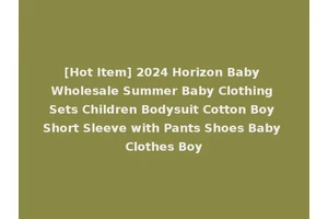 [Hot Item] 2024 Horizon Baby Wholesale Summer Baby Clothing Sets Children Bodysuit Cotton Boy Short Sleeve with Pants Shoes Baby Clothes Boy