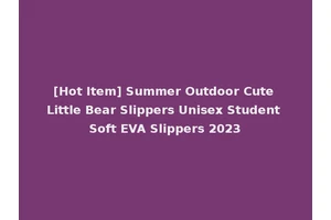 [Hot Item] Summer Outdoor Cute Little Bear Slippers Unisex Student Soft EVA Slippers 2023
