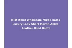 [Hot Item] Wholesale Mixed Bales Luxury Lady Short Martin Ankle Leather Used Boots
