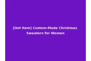 [Hot Item] Custom-Made Christmas Sweaters for Women