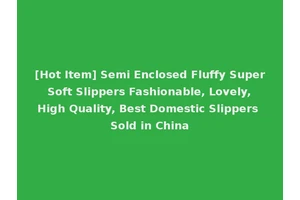 [Hot Item] Semi Enclosed Fluffy Super Soft Slippers Fashionable, Lovely, High Quality, Best Domestic Slippers Sold in China