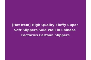 [Hot Item] High Quality Fluffy Super Soft Slippers Sold Well in Chinese Factories Cartoon Slippers