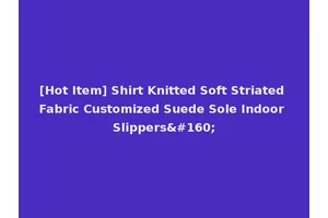 [Hot Item] Shirt Knitted Soft Striated Fabric Customized Suede Sole Indoor Slippers 