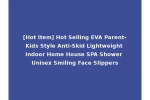 [Hot Item] Hot Selling EVA Parent-Kids Style Anti-Skid Lightweight Indoor Home House SPA Shower Unisex Smiling Face Slippers