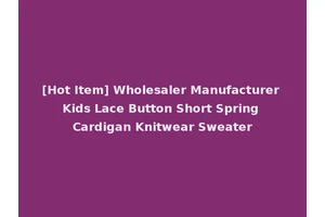 [Hot Item] Wholesaler Manufacturer Kids Lace Button Short Spring Cardigan Knitwear Sweater