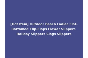 [Hot Item] Outdoor Beach Ladies Flat-Bottomed Flip-Flops Flower Slippers Holiday Slippers Clogs Slippers