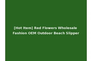[Hot Item] Red Flowers Wholesale Fashion OEM Outdoor Beach Slipper