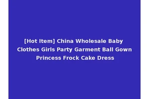 [Hot Item] China Wholesale Baby Clothes Girls Party Garment Ball Gown Princess Frock Cake Dress