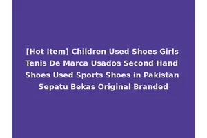[Hot Item] Children Used Shoes Girls Tenis De Marca Usados Second Hand Shoes Used Sports Shoes in Pakistan Sepatu Bekas Original Branded