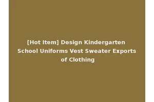 [Hot Item] Design Kindergarten School Uniforms Vest Sweater Exports of Clothing