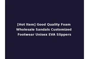 [Hot Item] Good Quality Foam Wholesale Sandals Customized Footwear Unisex EVA Slippers