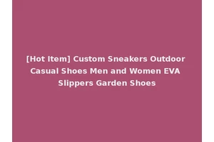 [Hot Item] Custom Sneakers Outdoor Casual Shoes Men and Women EVA Slippers Garden Shoes