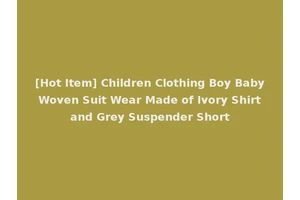 [Hot Item] Children Clothing Boy Baby Woven Suit Wear Made of Ivory Shirt and Grey Suspender Short