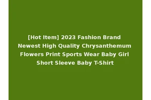 [Hot Item] 2023 Fashion Brand Newest High Quality Chrysanthemum Flowers Print Sports Wear Baby Girl Short Sleeve Baby T-Shirt
