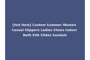 [Hot Item] Custom Summer Women Casual Slippers Ladies Shoes Indoor Bath EVA Slides Sandals