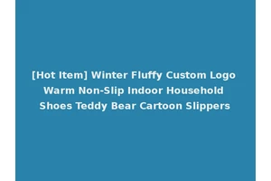 [Hot Item] Winter Fluffy Custom Logo Warm Non-Slip Indoor Household Shoes Teddy Bear Cartoon Slippers