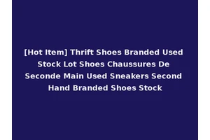 [Hot Item] Thrift Shoes Branded Used Stock Lot Shoes Chaussures De Seconde Main Used Sneakers Second Hand Branded Shoes Stock