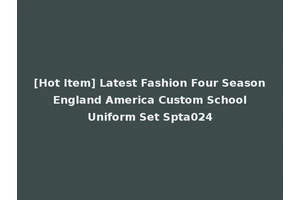 [Hot Item] Latest Fashion Four Season England America Custom School Uniform Set Spta024