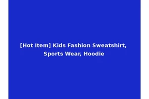 [Hot Item] Kids Fashion Sweatshirt, Sports Wear, Hoodie