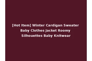 [Hot Item] Winter Cardigan Sweater Baby Clothes Jacket Roomy Silhouettes Baby Knitwear