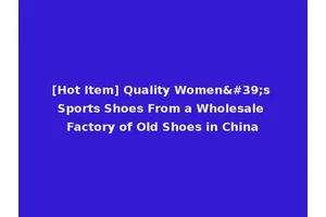 [Hot Item] Quality Women's Sports Shoes From a Wholesale Factory of Old Shoes in China